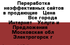 Переработка неэффективных сайтов в продающие › Цена ­ 5000-10000 - Все города Интернет » Услуги и Предложения   . Московская обл.,Электрогорск г.